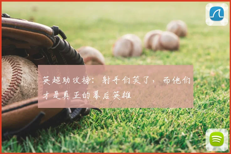 英超助攻榜：射手们笑了，而他们才是真正的幕后英雄
