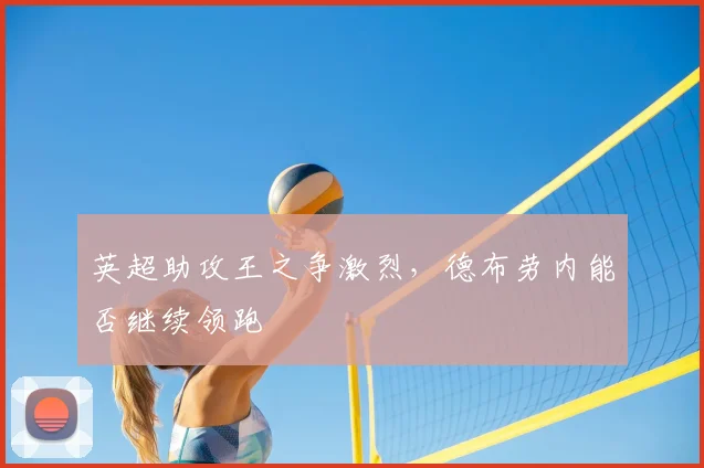 英超助攻王之争激烈，德布劳内能否继续领跑