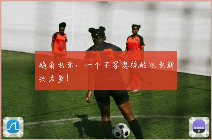 越南电竞,一个不容忽视的电竞新兴力量!