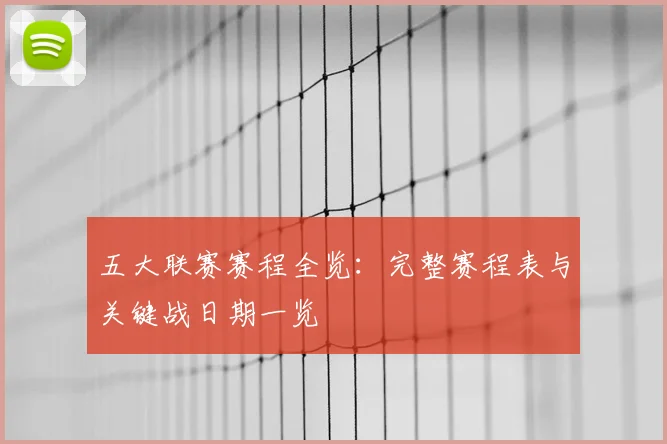 五大联赛赛程全览:完整赛程表与关键战日期一览