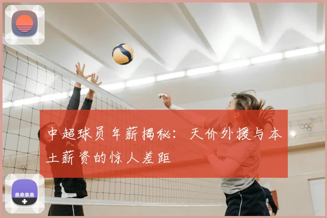 中超球员年薪揭秘:天价外援与本土薪资的惊人差距