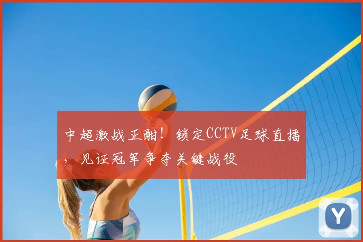 中超激战正酣！锁定CCTV足球直播，见证冠军争夺关键战役