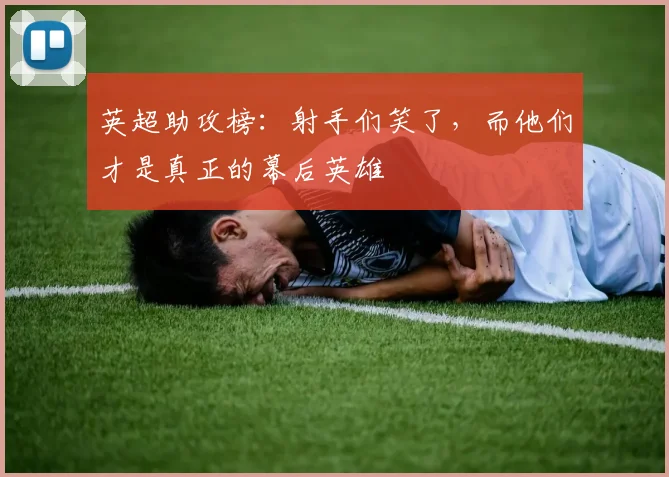英超助攻榜：射手们笑了，而他们才是真正的幕后英雄
