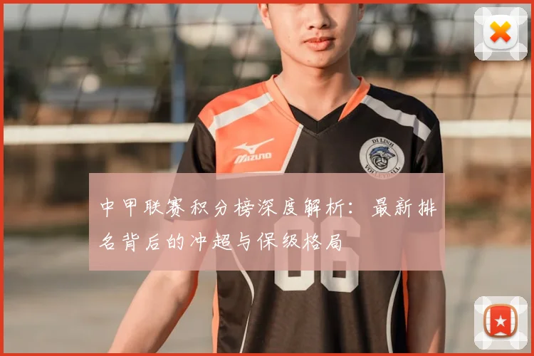 中甲联赛积分榜深度解析:最新排名背后的冲超与保级格局