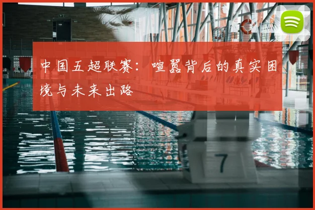 中国五超联赛:喧嚣背后的真实困境与未来出路