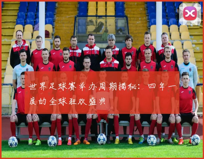 世界足球赛举办周期揭秘：四年一度的全球狂欢盛典
