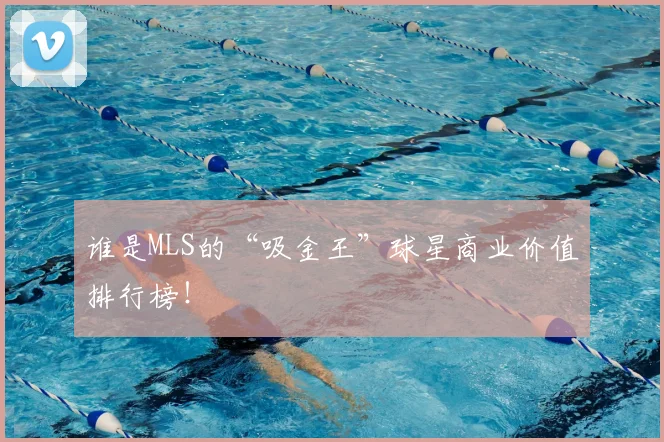 谁是MLS的“吸金王”球星商业价值排行榜!