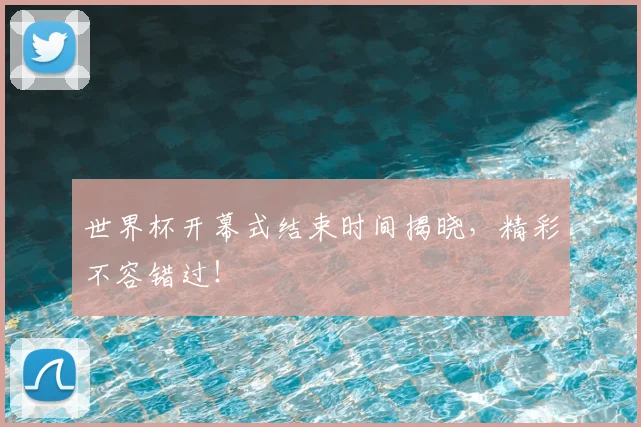 世界杯开幕式结束时间揭晓,精彩不容错过!