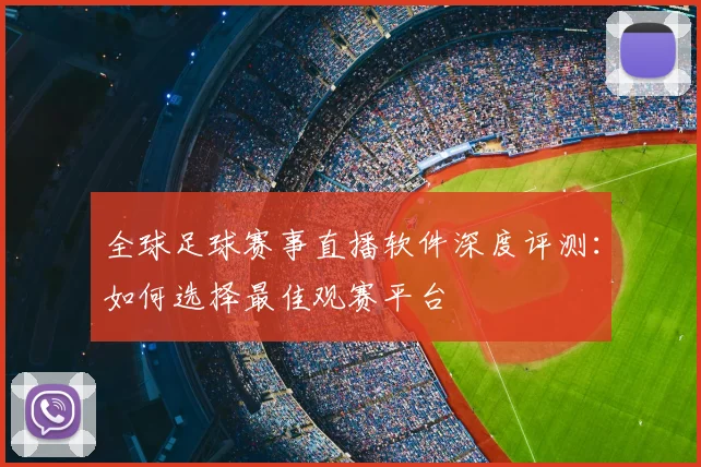 全球足球赛事直播软件深度评测:如何选择最佳观赛平台