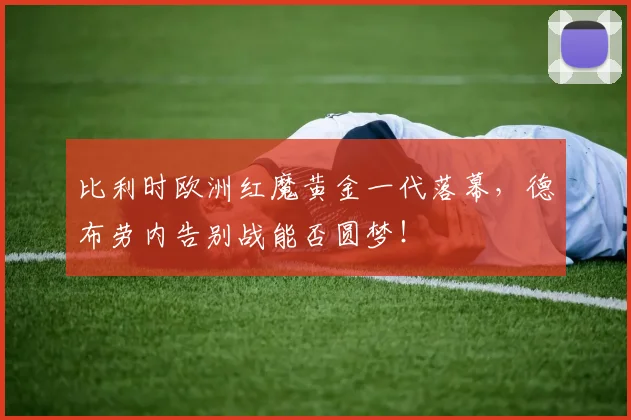 比利时欧洲红魔黄金一代落幕，德布劳内告别战能否圆梦！