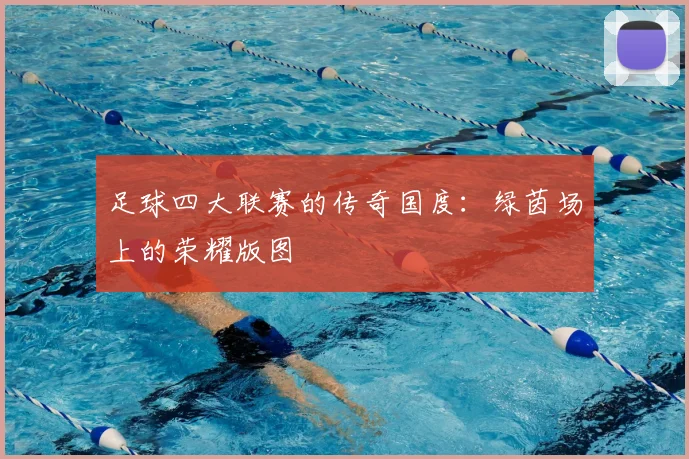 足球四大联赛的传奇国度：绿茵场上的荣耀版图
