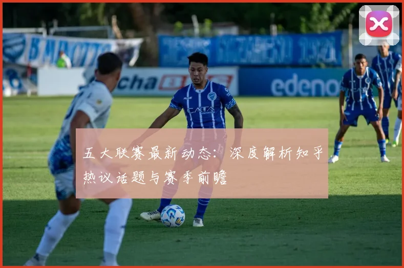 五大联赛最新动态:深度解析知乎热议话题与赛季前瞻