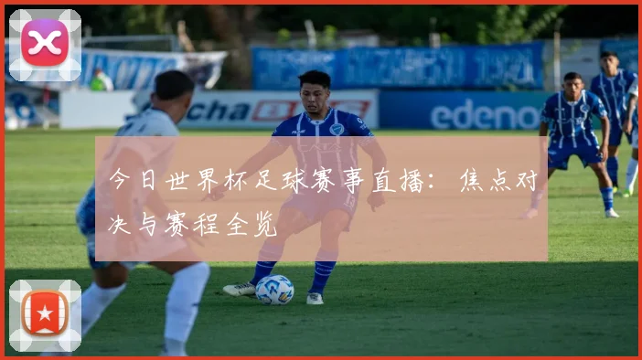 今日世界杯足球赛事直播:焦点对决与赛程全览