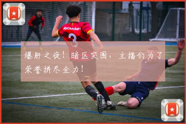 爆肝之夜!暗区突围,主播们为了荣誉拼尽全力!