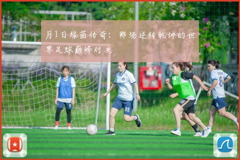 月1日绿茵传奇:那场逆转乾坤的世界足球巅峰对决