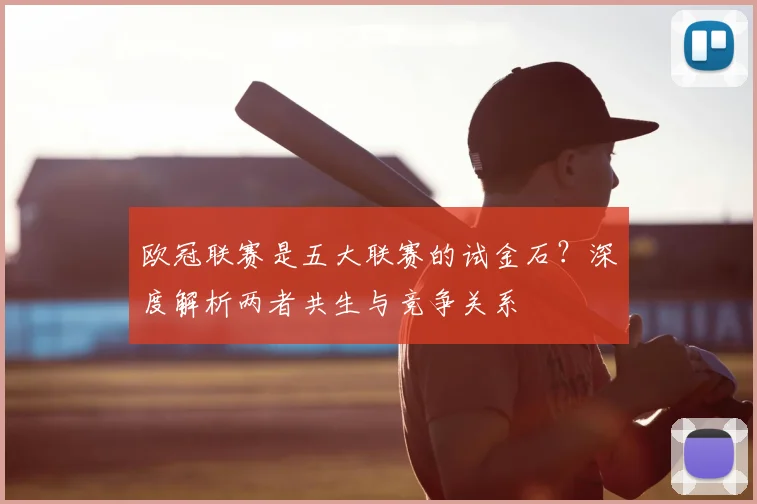 欧冠联赛是五大联赛的试金石？深度解析两者共生与竞争关系
