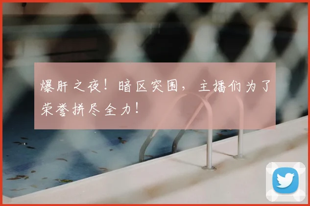 爆肝之夜!暗区突围,主播们为了荣誉拼尽全力!