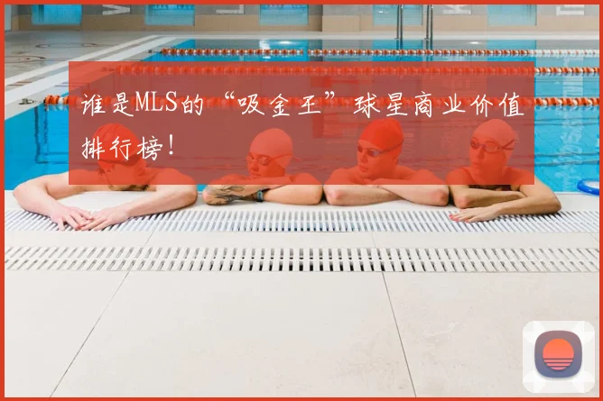 谁是MLS的“吸金王”球星商业价值排行榜!